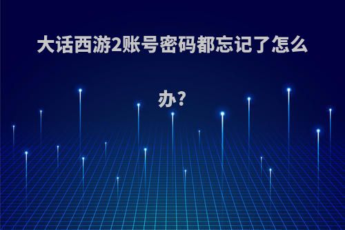 大话西游2账号密码都忘记了怎么办?