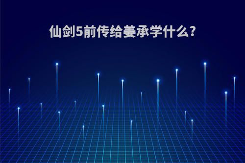 仙剑5前传给姜承学什么?