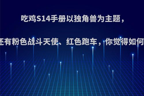 吃鸡S14手册以独角兽为主题，还有粉色战斗天使、红色跑车，你觉得如何?