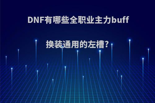 DNF有哪些全职业主力buff换装通用的左槽?