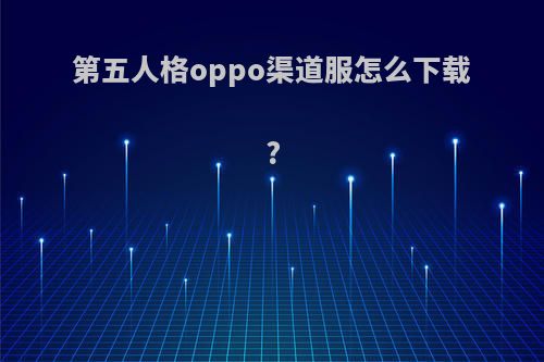 第五人格oppo渠道服怎么下载?