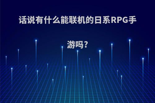 话说有什么能联机的日系RPG手游吗?