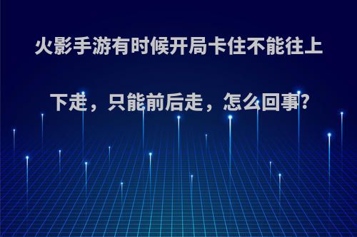 火影手游有时候开局卡住不能往上下走，只能前后走，怎么回事?