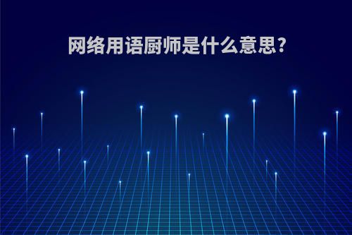 网络用语厨师是什么意思?