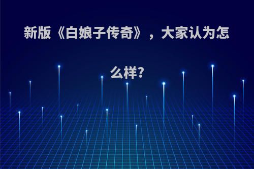 新版《白娘子传奇》，大家认为怎么样?