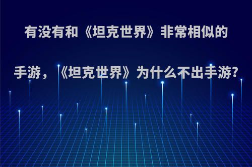 有没有和《坦克世界》非常相似的手游，《坦克世界》为什么不出手游?