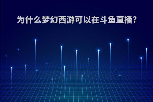 为什么梦幻西游可以在斗鱼直播?