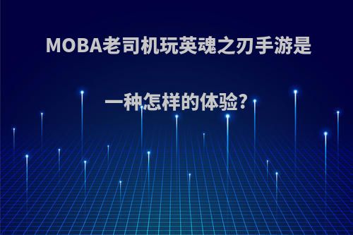 MOBA老司机玩英魂之刃手游是一种怎样的体验?