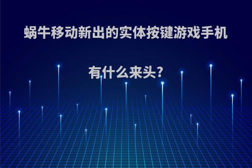 蜗牛移动新出的实体按键游戏手机有什么来头?