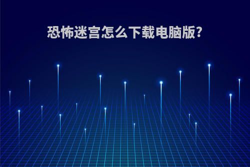 恐怖迷宫怎么下载电脑版?