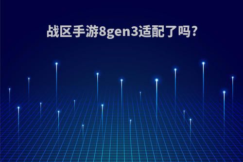 战区手游8gen3适配了吗?