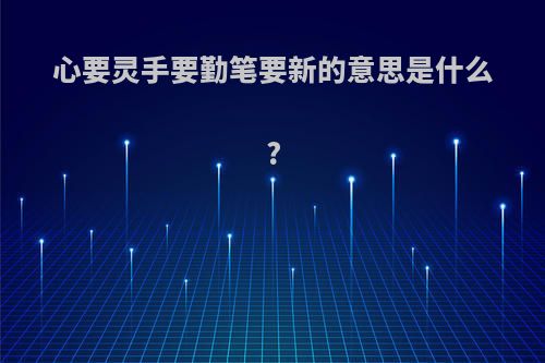 心要灵手要勤笔要新的意思是什么?