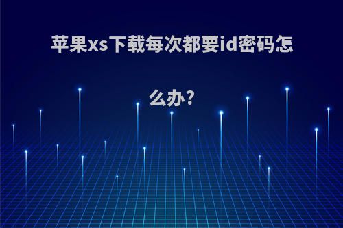 苹果xs下载每次都要id密码怎么办?