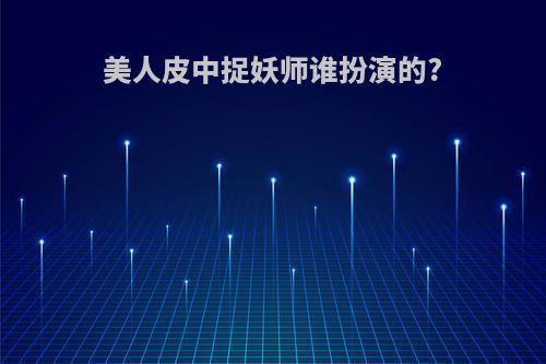 美人皮中捉妖师谁扮演的?