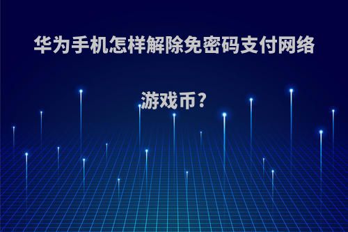 华为手机怎样解除免密码支付网络游戏币?