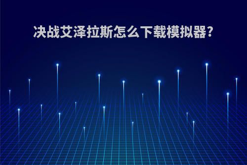 决战艾泽拉斯怎么下载模拟器?