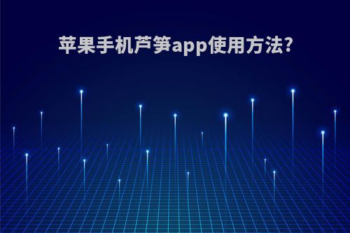 苹果手机芦笋app使用方法?