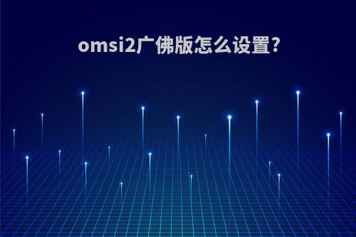 omsi2广佛版怎么设置?