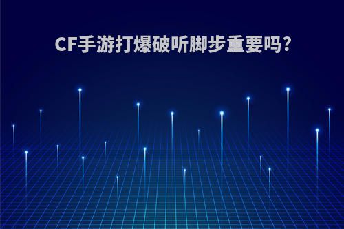 CF手游打爆破听脚步重要吗?