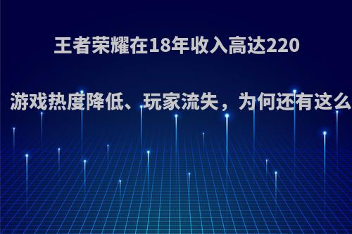 王者荣耀在18年收入高达220亿，游戏热度降低、玩家流失，为何还有这么高?