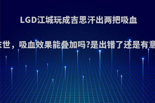 LGD江城玩成吉思汗出两把吸血刀加末世，吸血效果能叠加吗?是出错了还是有意为之?