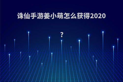 诛仙手游姜小萌怎么获得2020?