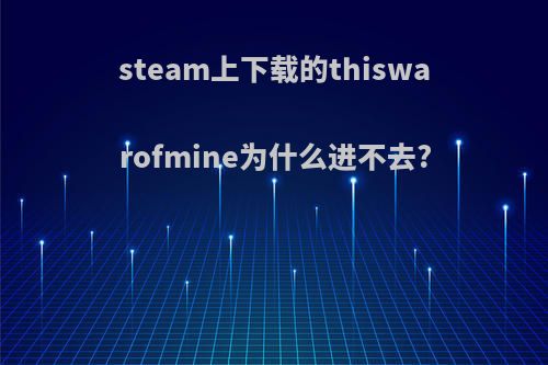 steam上下载的thiswarofmine为什么进不去?