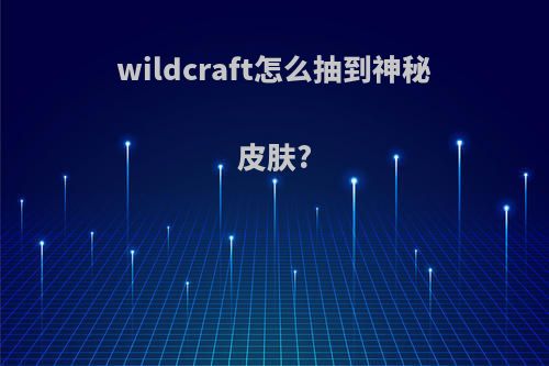 wildcraft怎么抽到神秘皮肤?