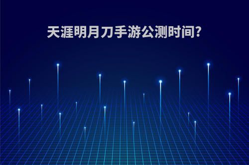 天涯明月刀手游公测时间?