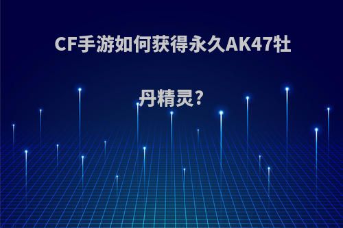 CF手游如何获得永久AK47牡丹精灵?