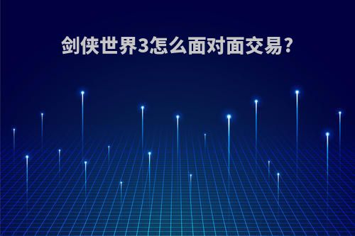 剑侠世界3怎么面对面交易?