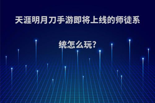 天涯明月刀手游即将上线的师徒系统怎么玩?