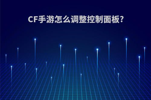 CF手游怎么调整控制面板?