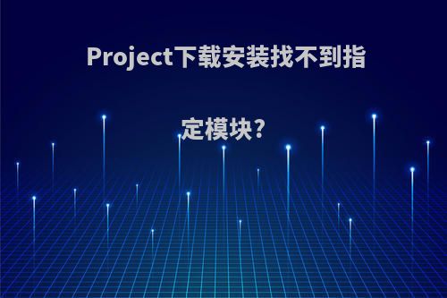 Project下载安装找不到指定模块?