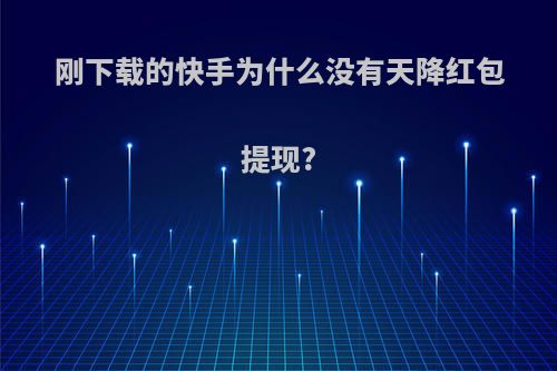 刚下载的快手为什么没有天降红包提现?