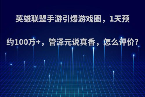 英雄联盟手游引爆游戏圈，1天预约100万+，管泽元说真香，怎么评价?