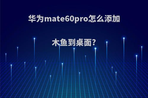 华为mate60pro怎么添加木鱼到桌面?