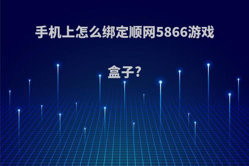 手机上怎么绑定顺网5866游戏盒子?