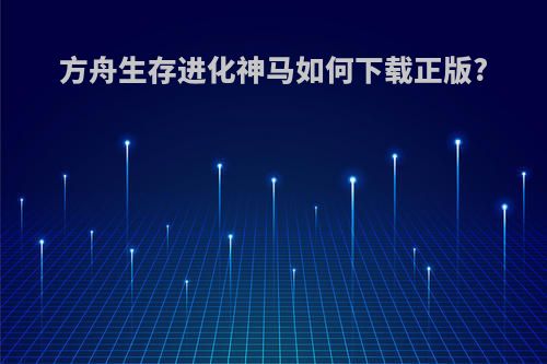 方舟生存进化神马如何下载正版?