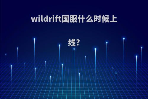 wildrift国服什么时候上线?