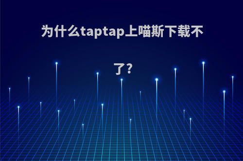 为什么taptap上喵斯下载不了?