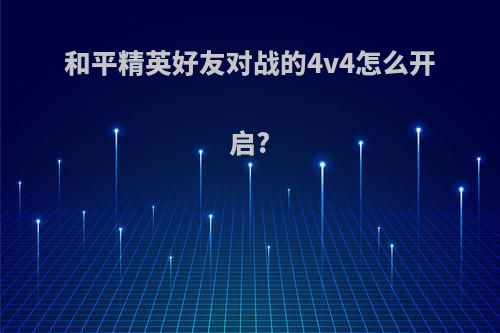 和平精英好友对战的4v4怎么开启?