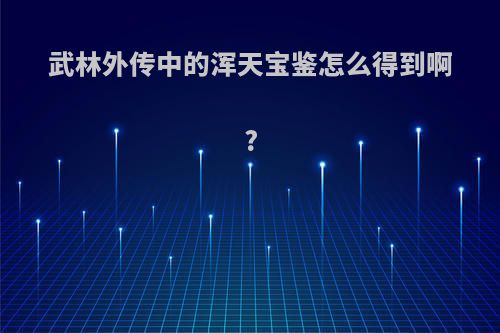 武林外传中的浑天宝鉴怎么得到啊?