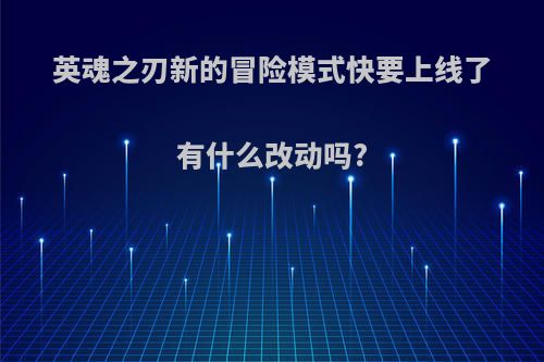 英魂之刃新的冒险模式快要上线了有什么改动吗?