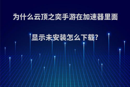 为什么云顶之奕手游在加速器里面显示未安装怎么下载?