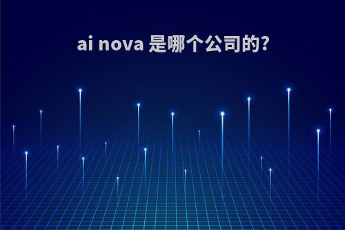 ai nova 是哪个公司的?