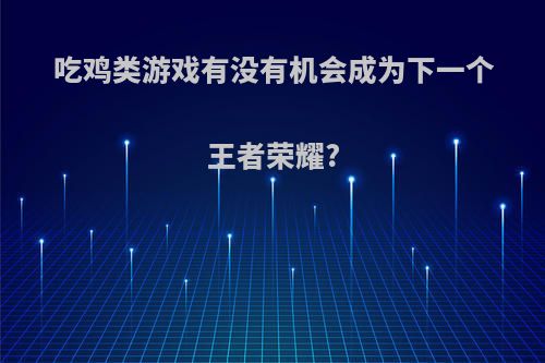 吃鸡类游戏有没有机会成为下一个王者荣耀?