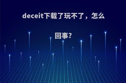 deceit下载了玩不了，怎么回事?