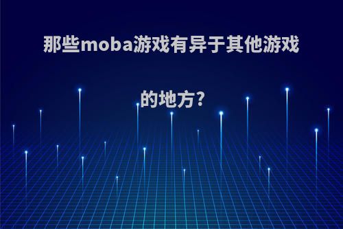 那些moba游戏有异于其他游戏的地方?