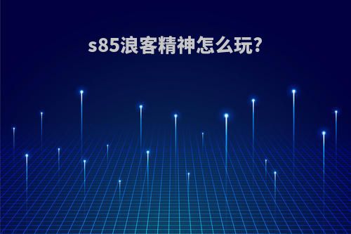 s85浪客精神怎么玩?